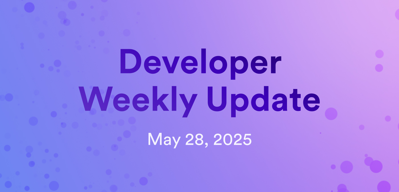 Developer weekly update May 28, 2025